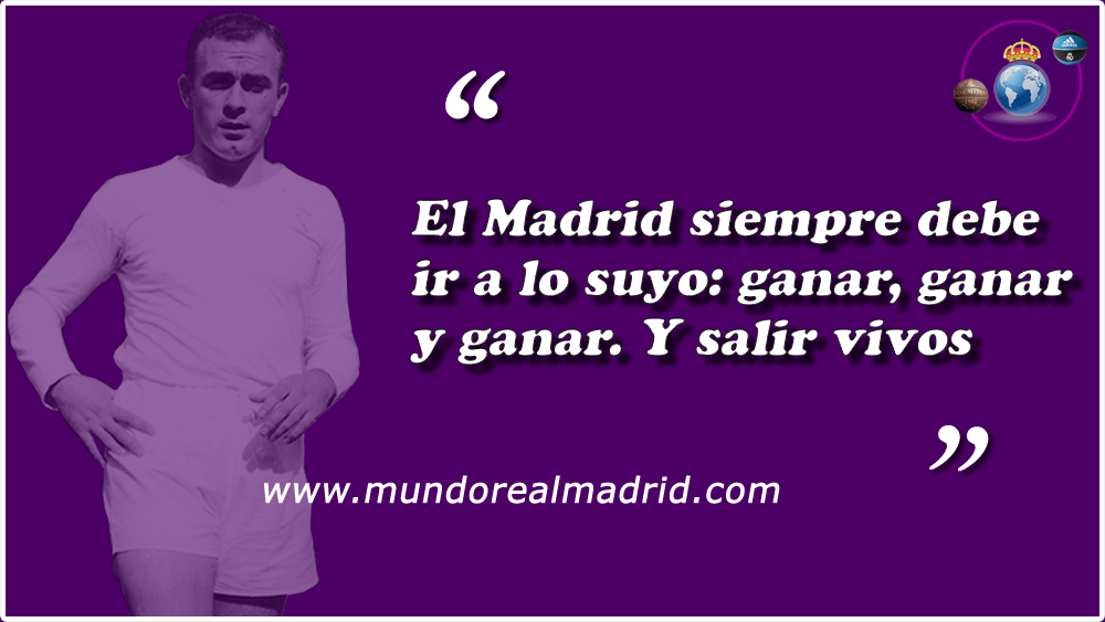 El Madrid siempre debe ir a lo suyo ganar, ganar y ganar. Y salir vivos. Di Stéfano